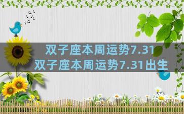双子座本周运势7.31 双子座本周运势7.31出生